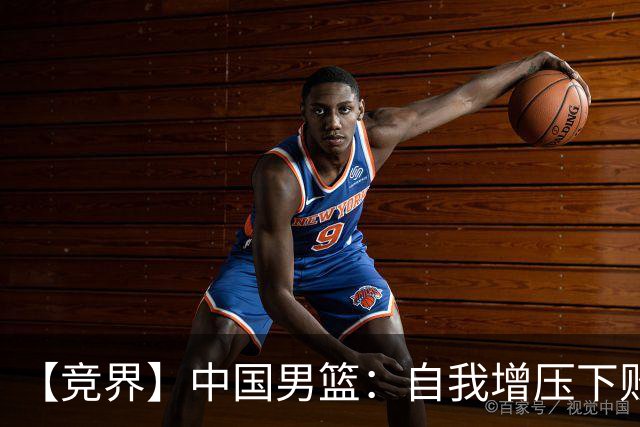 【竞界】中国男篮：自我增压下败给自己体系